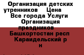 Организация детских утренников. › Цена ­ 900 - Все города Услуги » Организация праздников   . Башкортостан респ.,Караидельский р-н